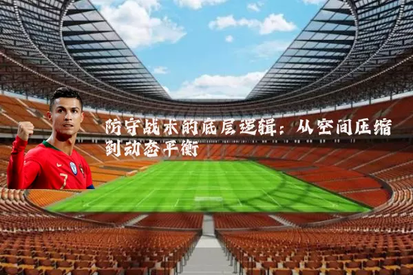 防守战术的底层逻辑：从空间压缩到动态平衡