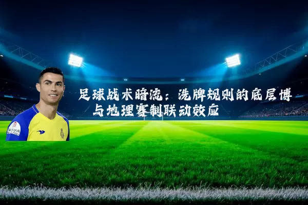 足球战术暗流：洗牌规则的底层博弈与地理赛制联动效应