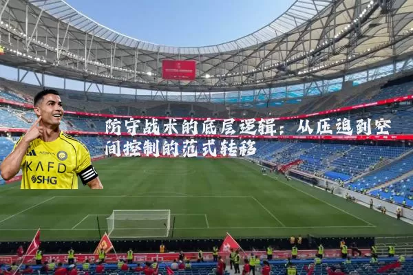 防守战术的底层逻辑：从压迫到空间控制的范式转移
