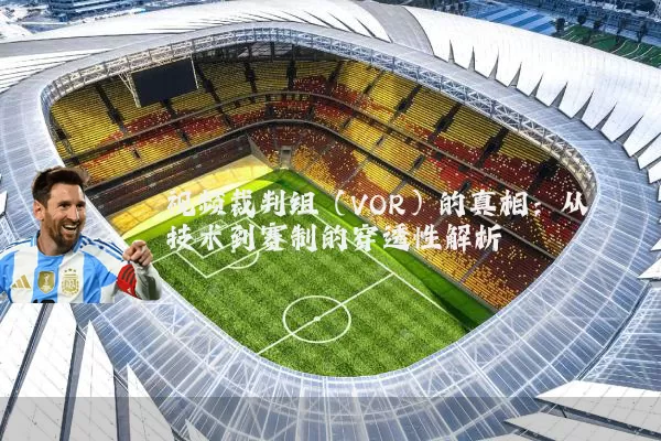 视频裁判组(VOR)的真相:从技术到赛制的穿透性解析