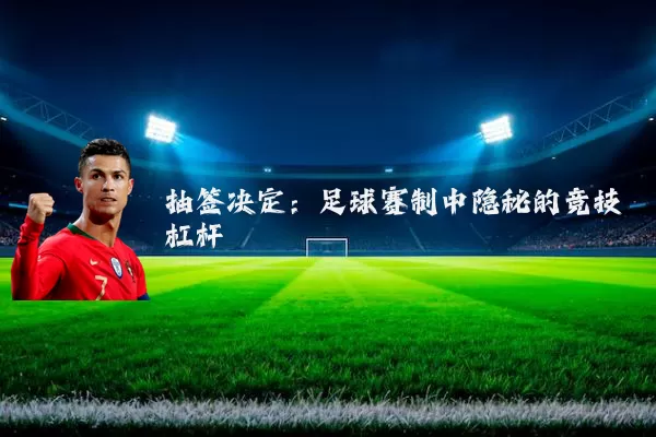 抽签决定：足球赛制中隐秘的竞技杠杆