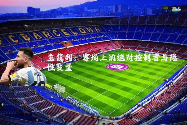 主裁判:赛场上的绝对控制者与隐性变量