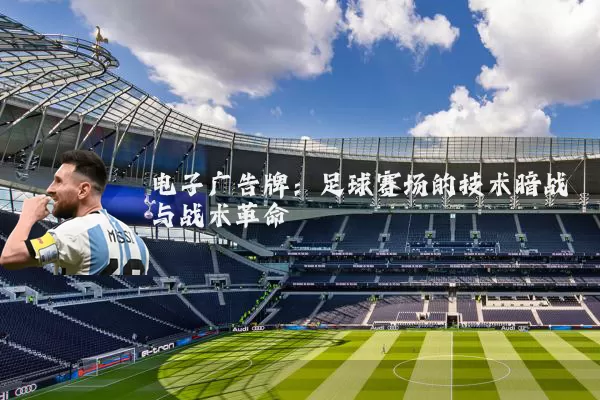 电子广告牌：足球赛场的技术暗战与战术革命