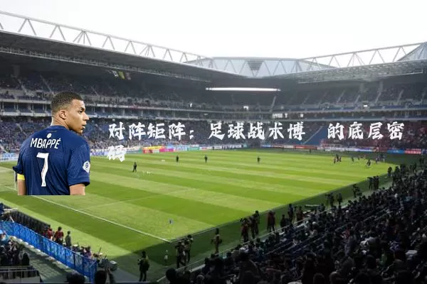 对阵矩阵:足球战术博弈的底层密码