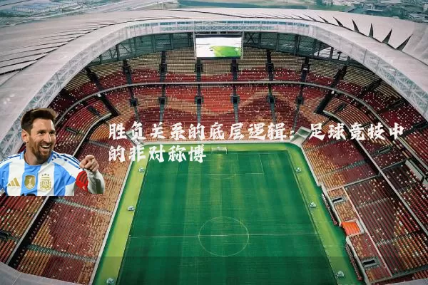 胜负关系的底层逻辑：足球竞技中的非对称博弈