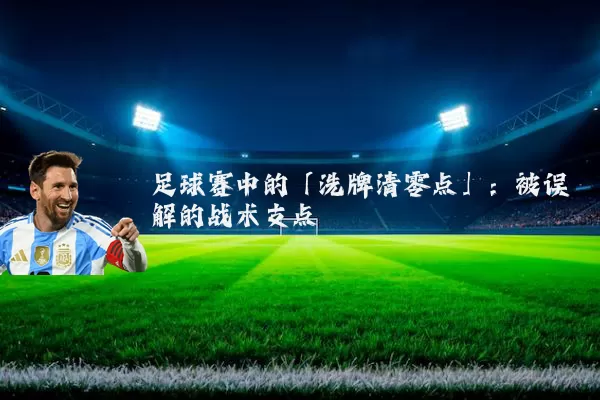 足球赛中的「洗牌清零点」：被误解的战术支点